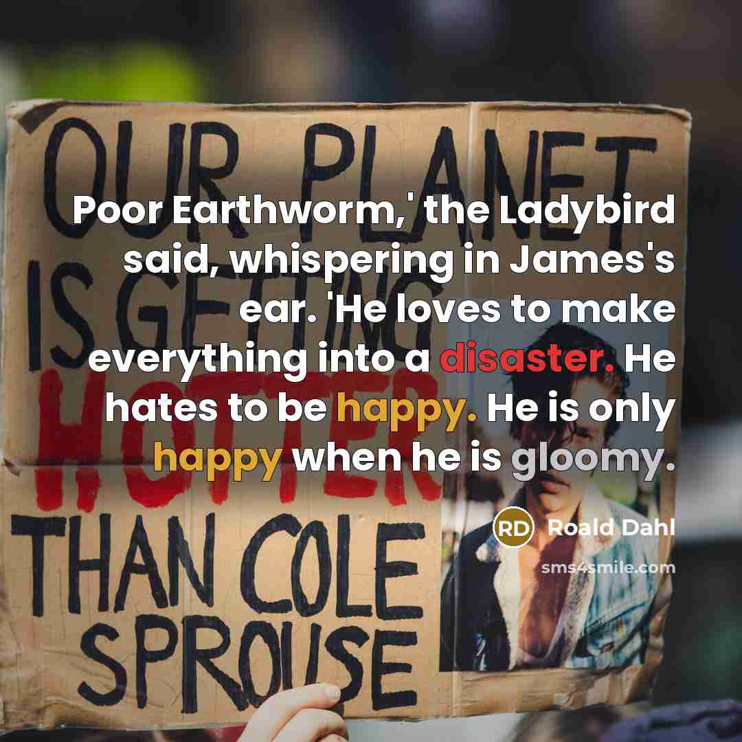 “Poor Earthworm,' the Ladybird said, whispering in James's ear. 'He…” quote by Roald Dahl