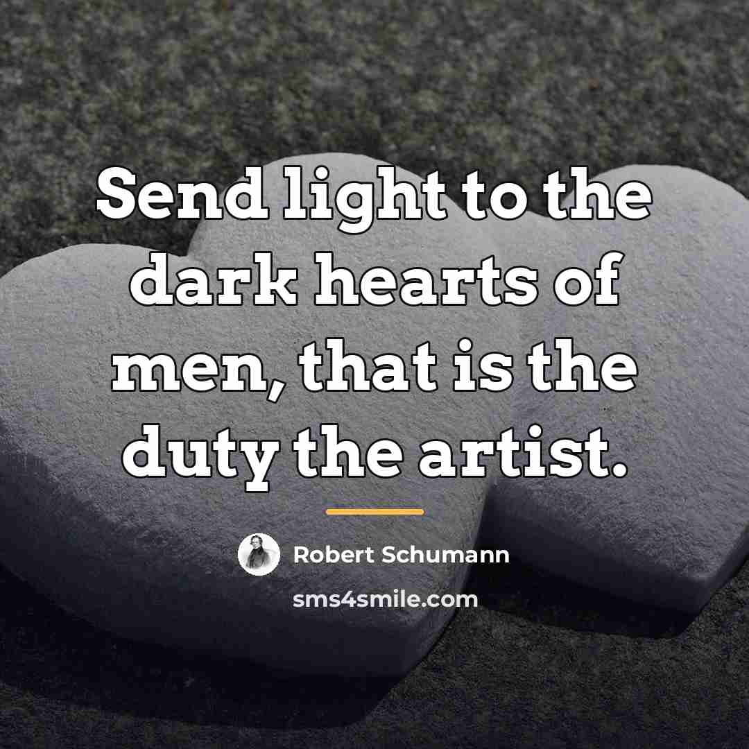 “Send light to the dark hearts of men, that is…” quote by Robert Schumann