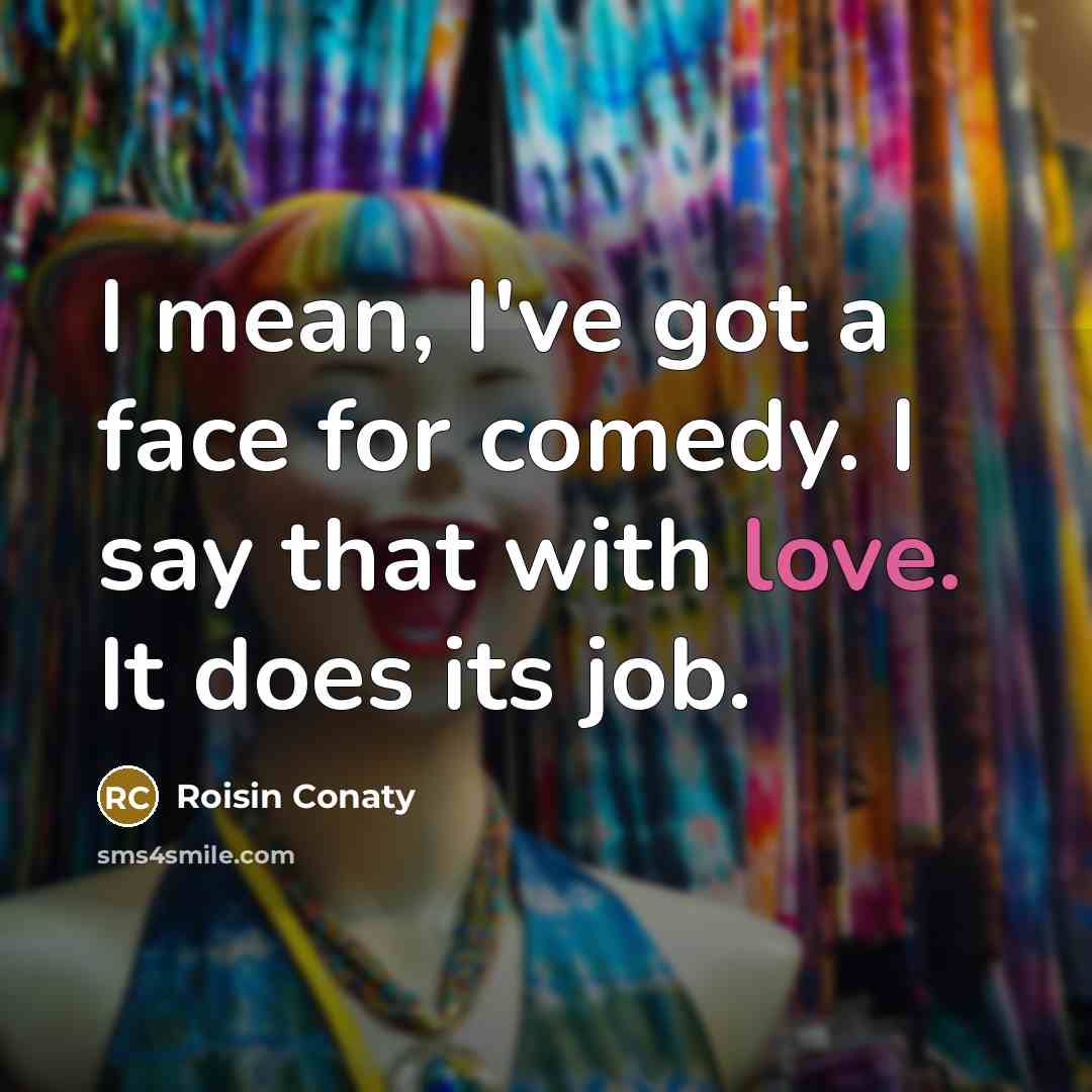 “I mean, I've got a face for comedy. I say…” quote by Roisin Conaty