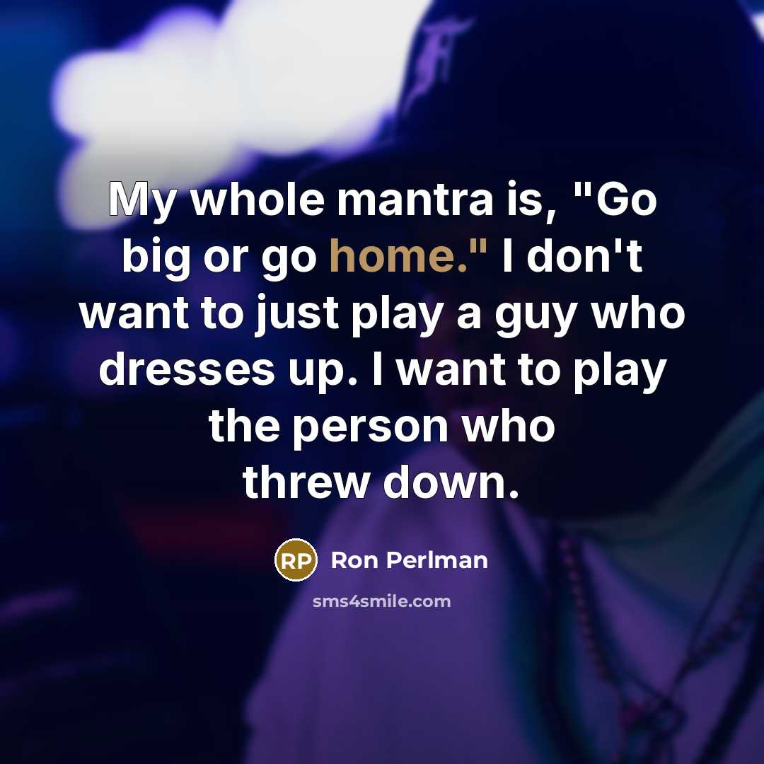 “My whole mantra is, "Go big or go home." I…” quote by Ron Perlman