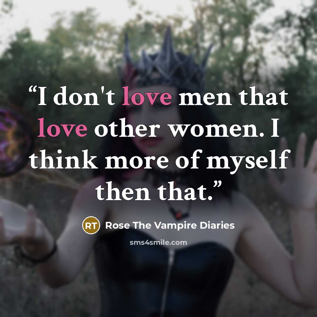 “I don't love men that love other women. I think more of myself then that.” quote by Rose The Vampire Diaries