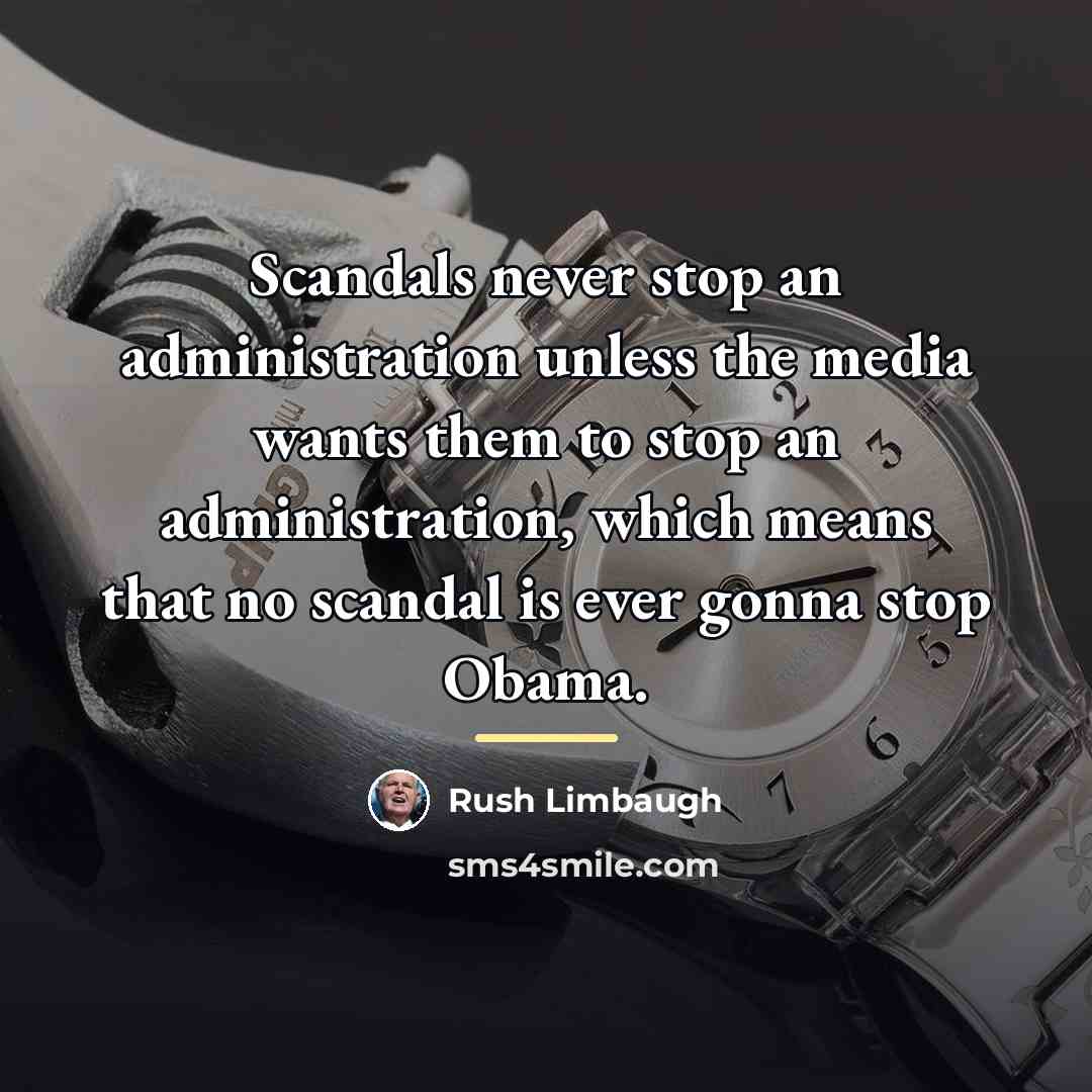 “Scandals never stop an administration unless the media wants them…” quote by Rush Limbaugh