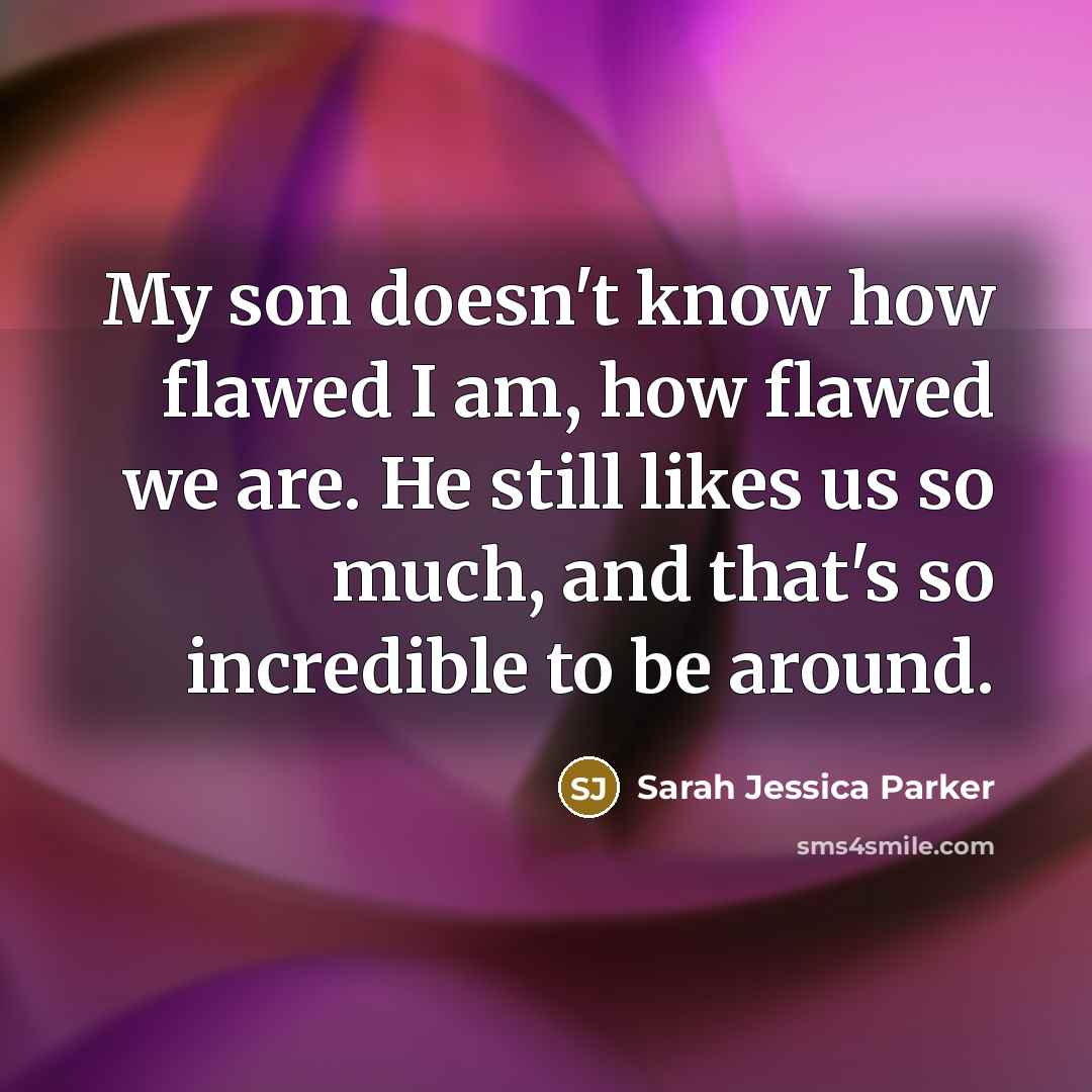 “My son doesn't know how flawed I am, how flawed…” quote by Sarah Jessica Parker