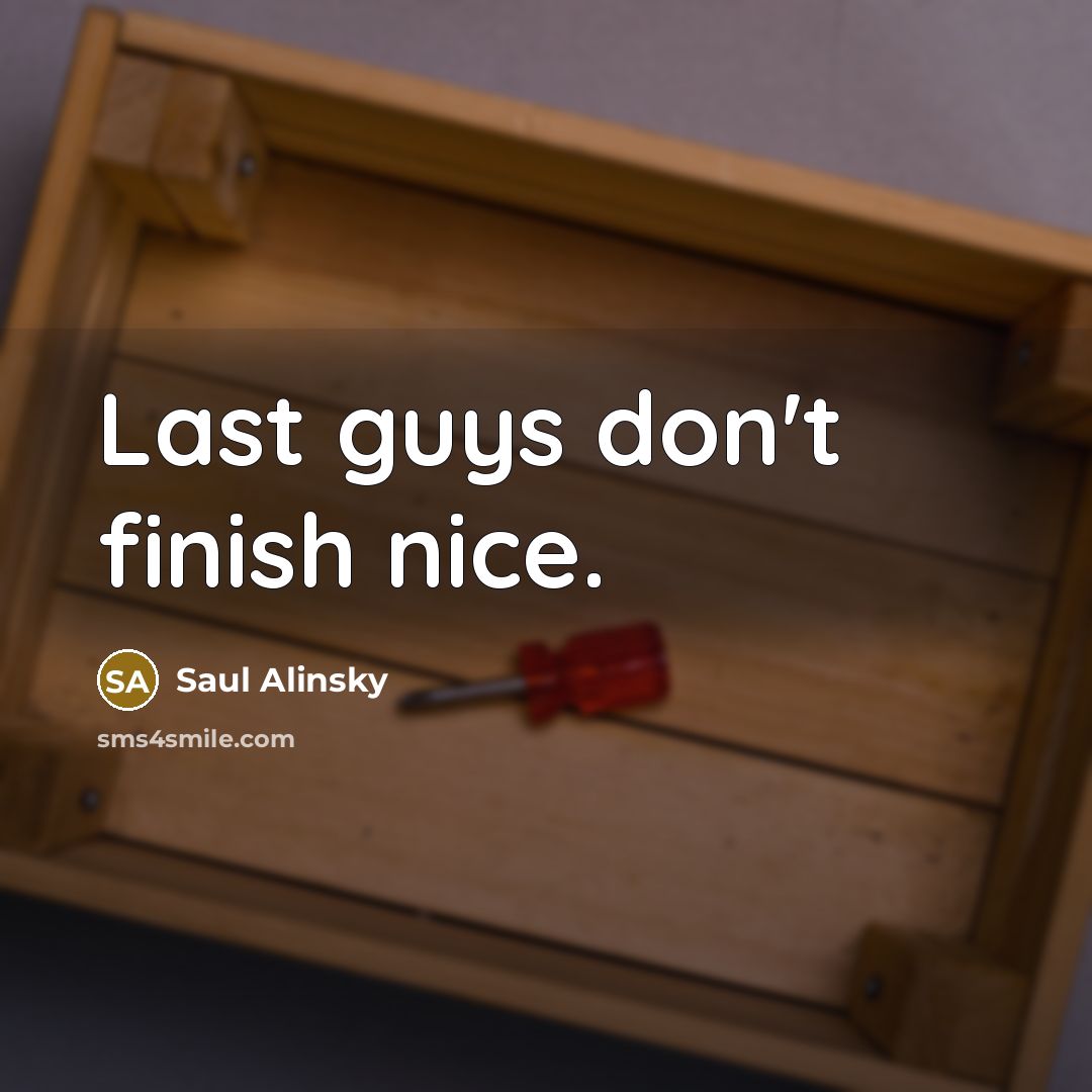 “Last guys don't finish nice.” quote by Saul Alinsky