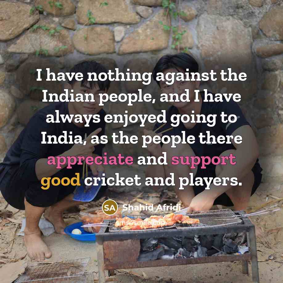 “I have nothing against the Indian people, and I have…” quote by Shahid Afridi