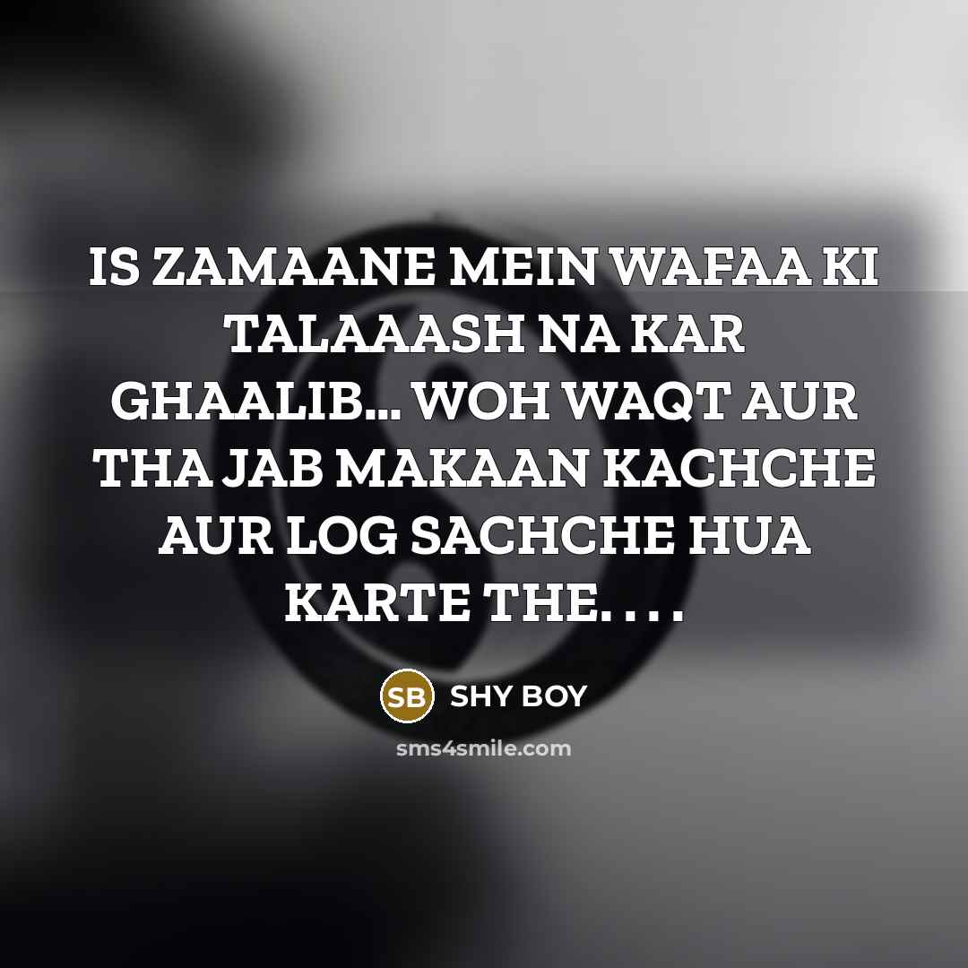 “IS ZAMAANE MEIN WAFAA KI TALAAASH NA KAR GHAALIB… WOH WAQT AUR THA JAB MAKAAN KACHCHE AUR LOG SACHCHE HUA KARTE THE. . . .” quote by SHY BOY