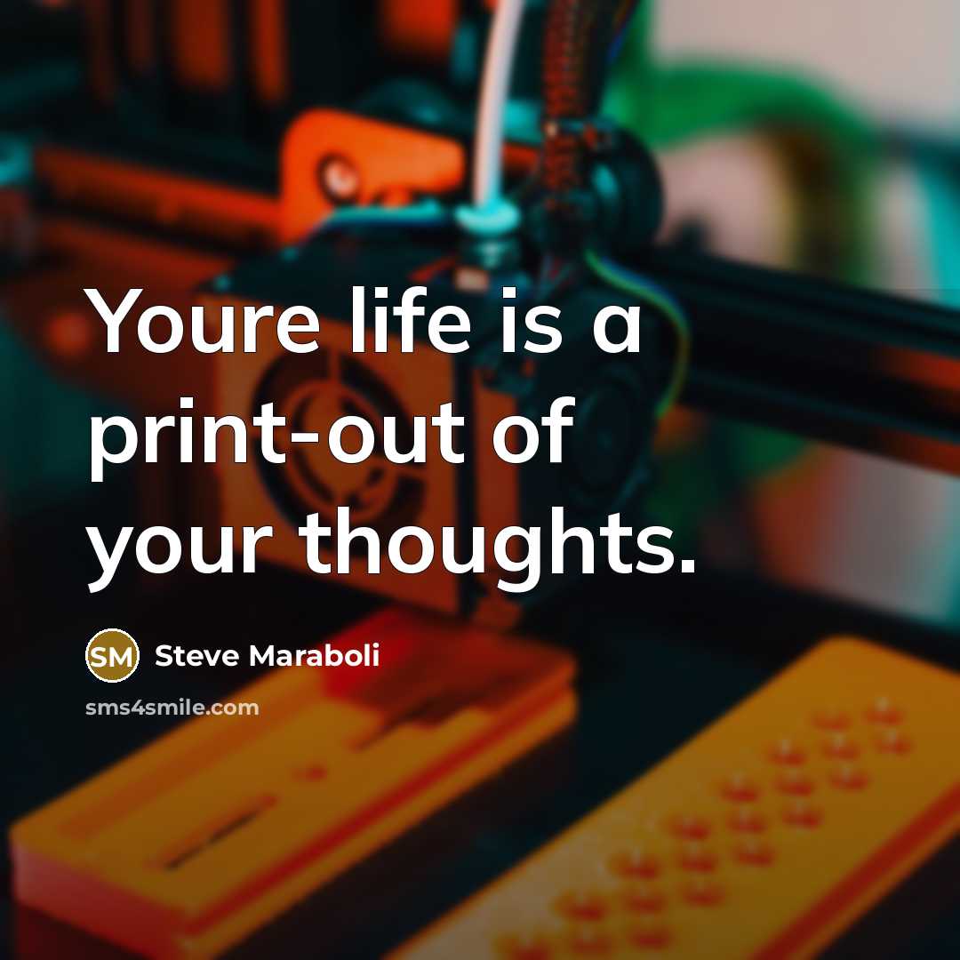 “Youre life is a print-out of your thoughts.…” quote by Steve Maraboli