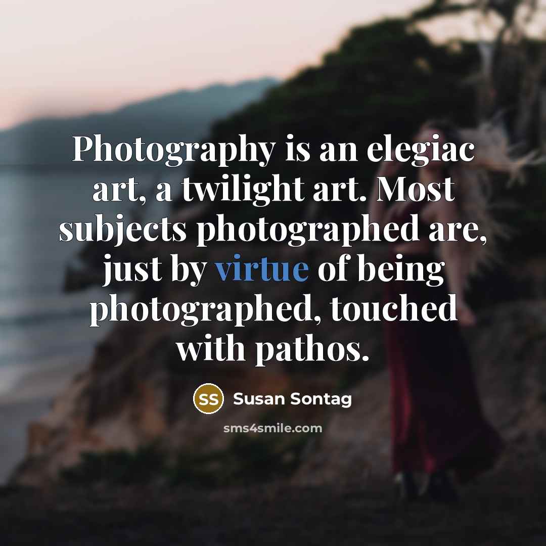 “Photography is an elegiac art, a twilight art. Most subjects…” quote by Susan Sontag