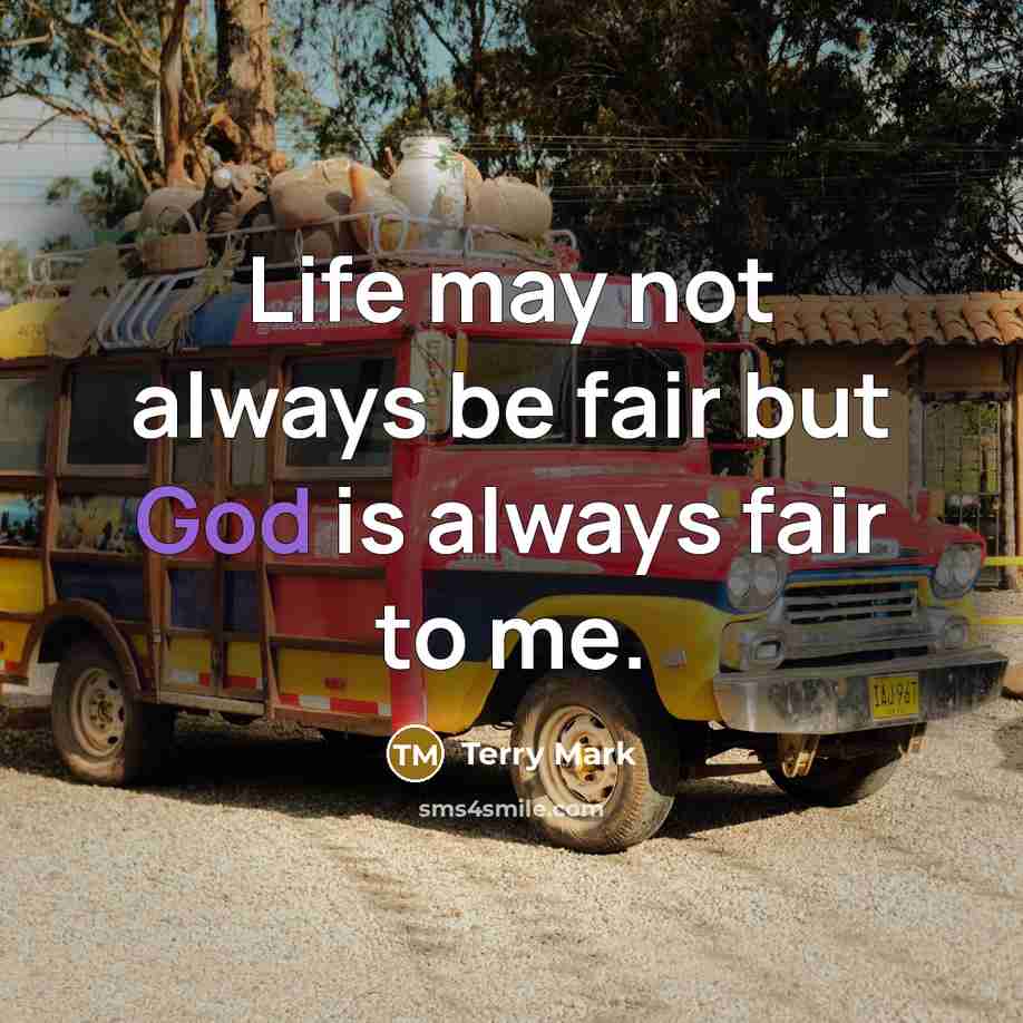 “Life may not always be fair but God is always fair to me.” quote by Terry Mark