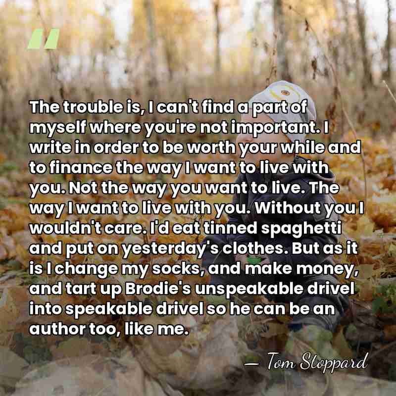 The trouble is, I can't find a part of myself where you're&hellip; - Tom Stoppard