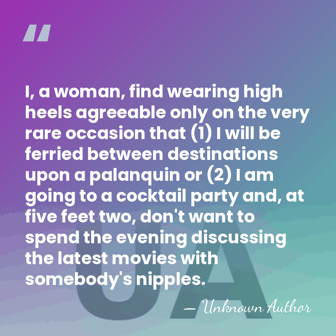 I, a woman, find wearing high heels agreeable only on the very&hellip; - Unknown Author