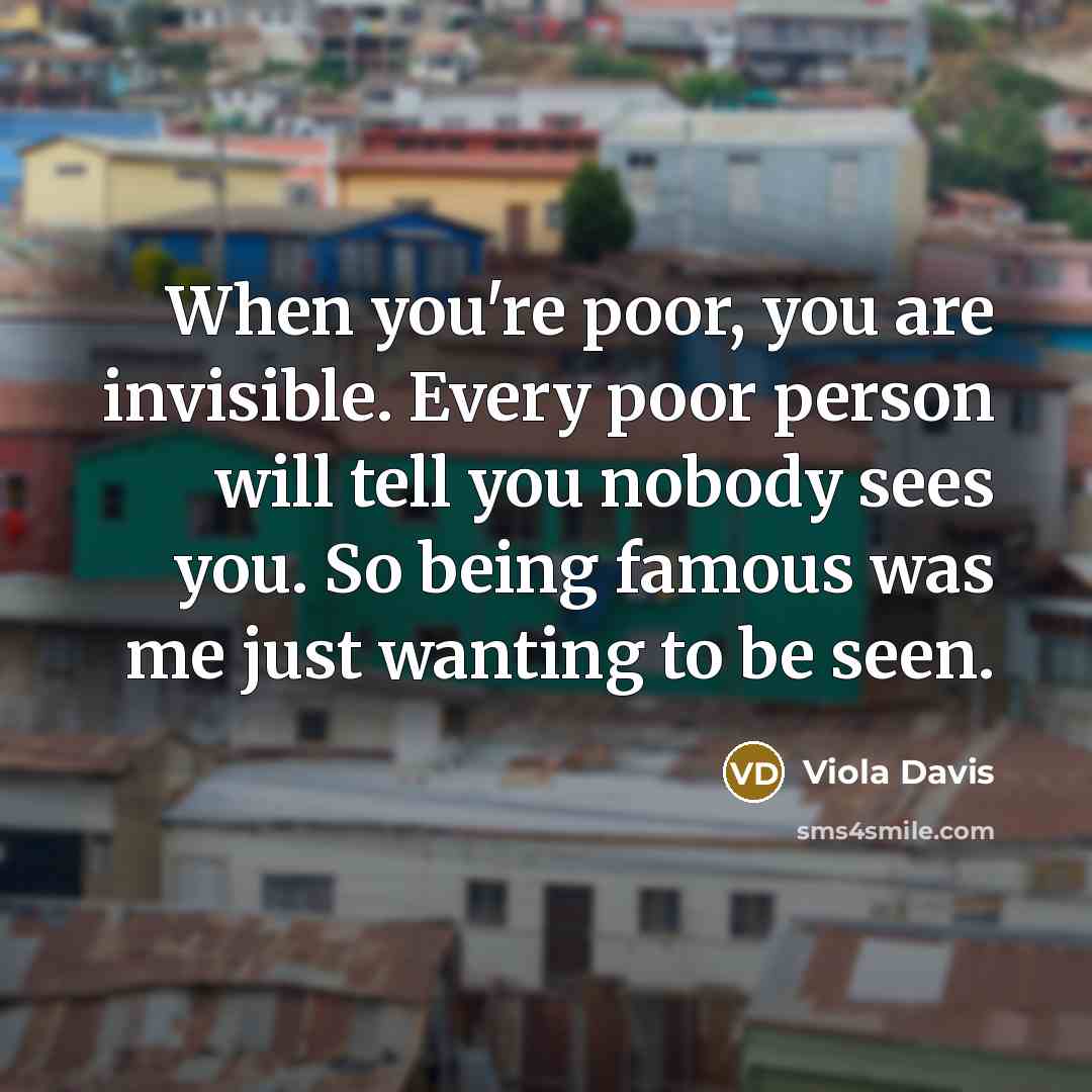 “When you're poor, you are invisible. Every poor person will…” quote by Viola Davis