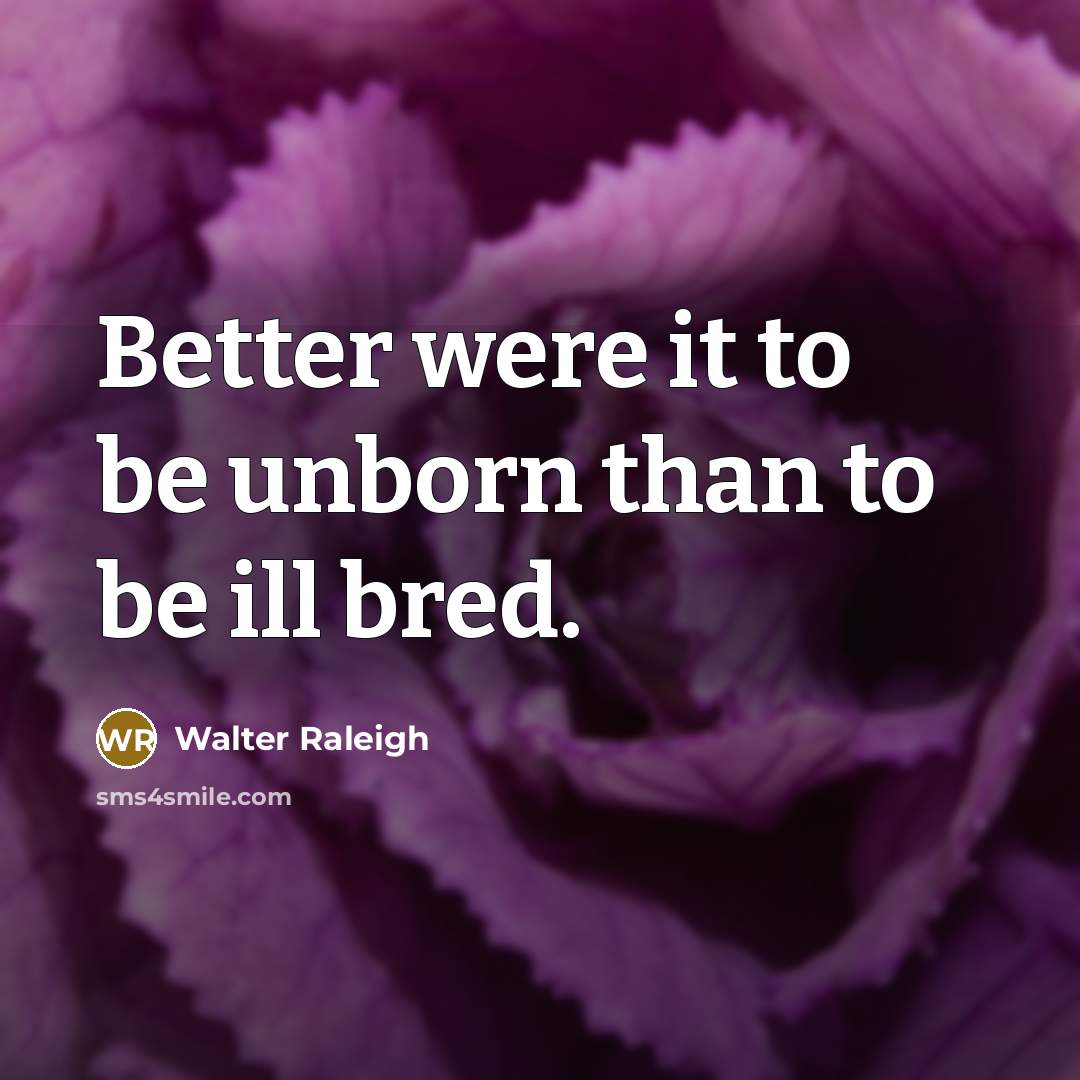 “Better were it to be unborn than to be ill…” quote by Walter Raleigh