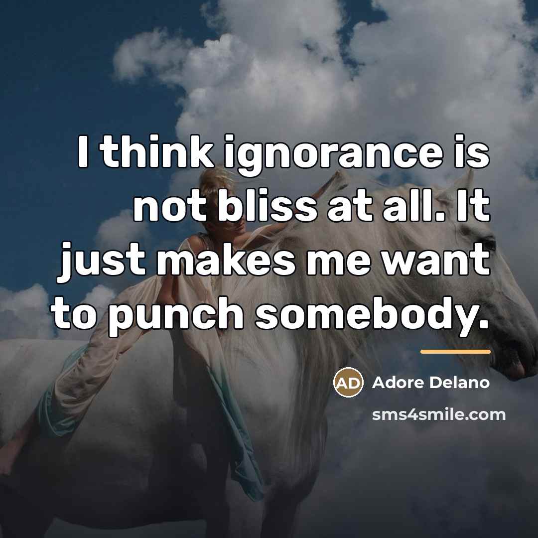 “I think ignorance is not bliss at all. It just…” quote by Adore Delano