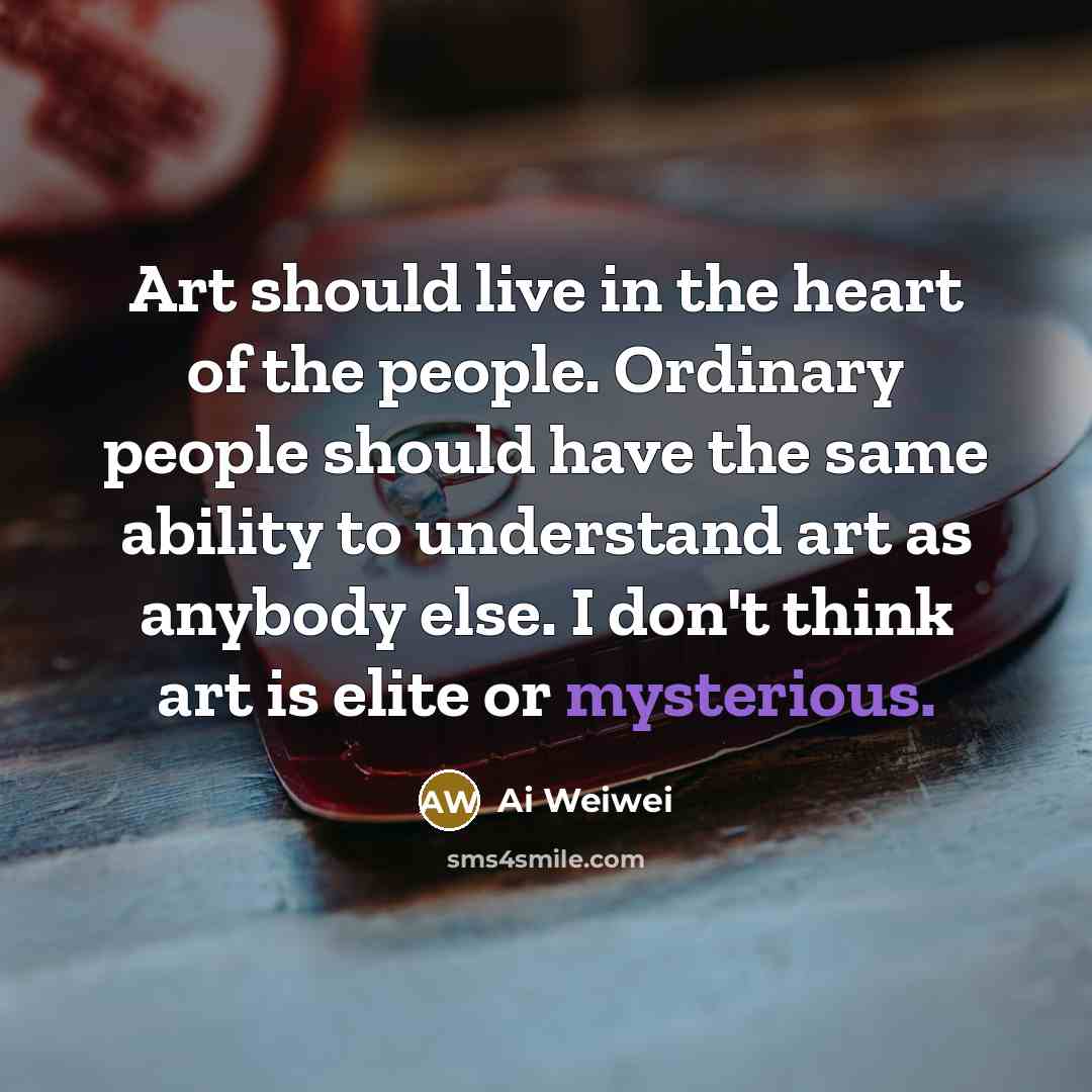 “Art should live in the heart of the people. Ordinary…” quote by Ai Weiwei