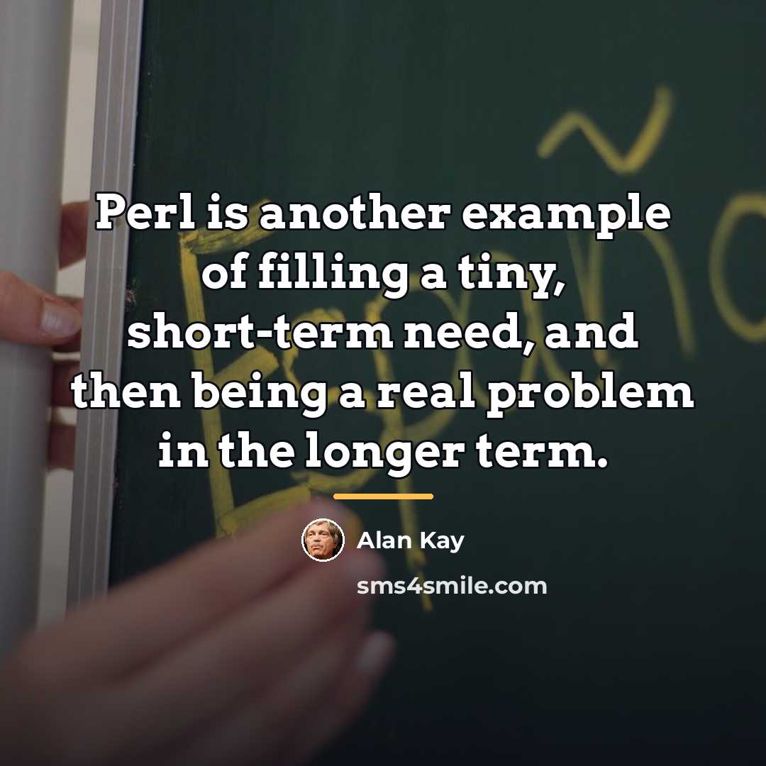 “Perl is another example of filling a tiny, short-term need,…” quote by Alan Kay