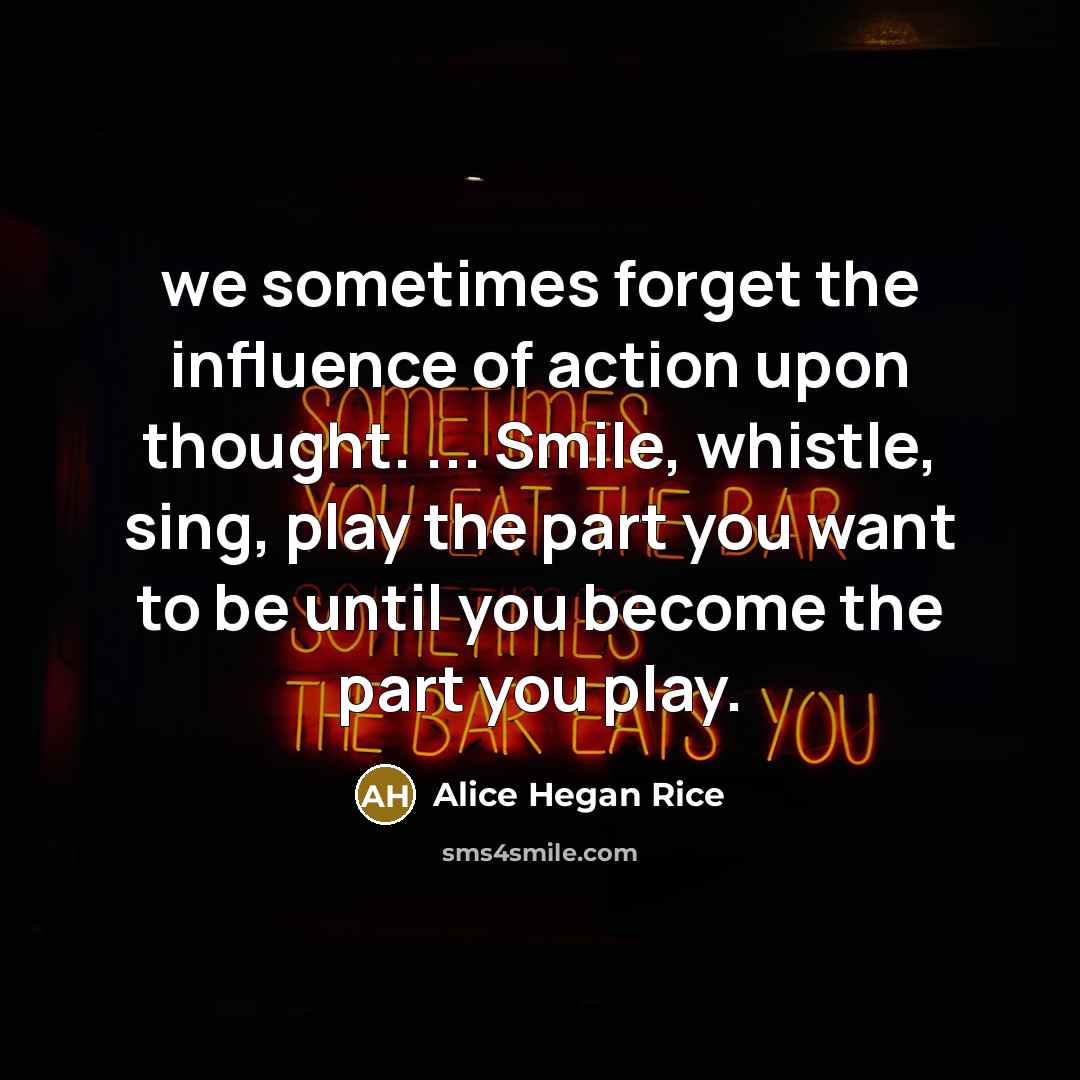 “we sometimes forget the influence of action upon thought. ...…” quote by Alice Hegan Rice