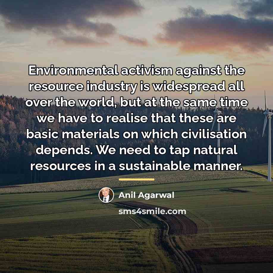 “Environmental activism against the resource industry is widespread all over…” quote by Anil Agarwal