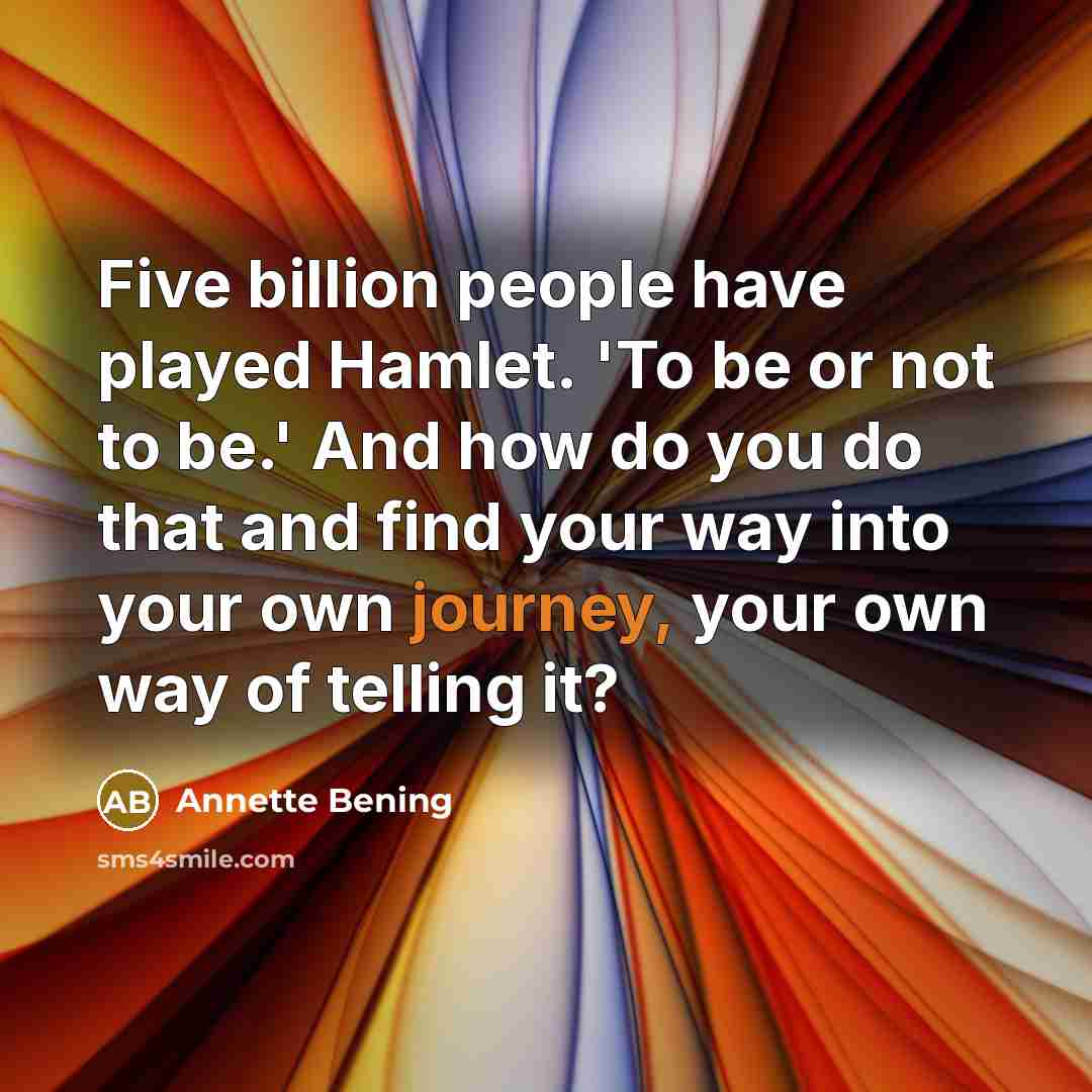 “Five billion people have played Hamlet. 'To be or not…” quote by Annette Bening