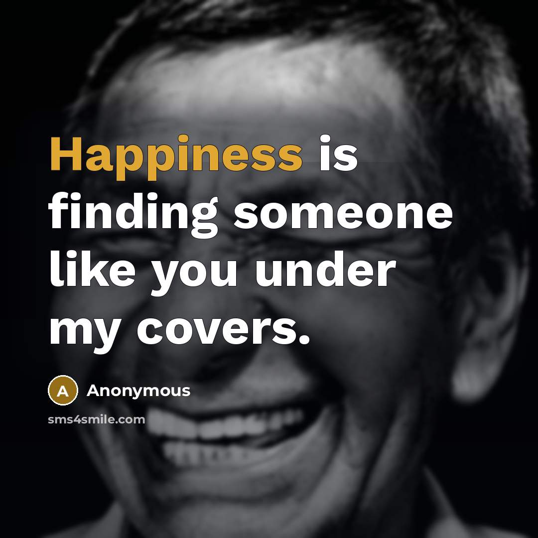 “Happiness is finding someone like you under my covers.” quote by Anonymous