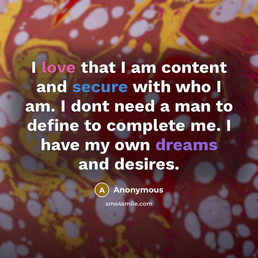 “I love that I am content and secure with who I am. I dont need a man to define to complete me. I have my own dreams and desires.” quote by Anonymous