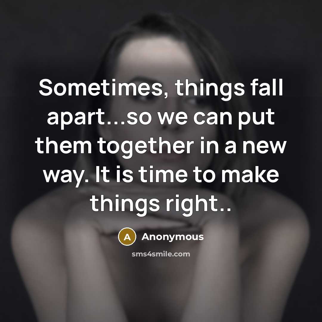 “Sometimes, things fall apart...so we can put them together in a new way. It is time to make things right..” quote by Anonymous