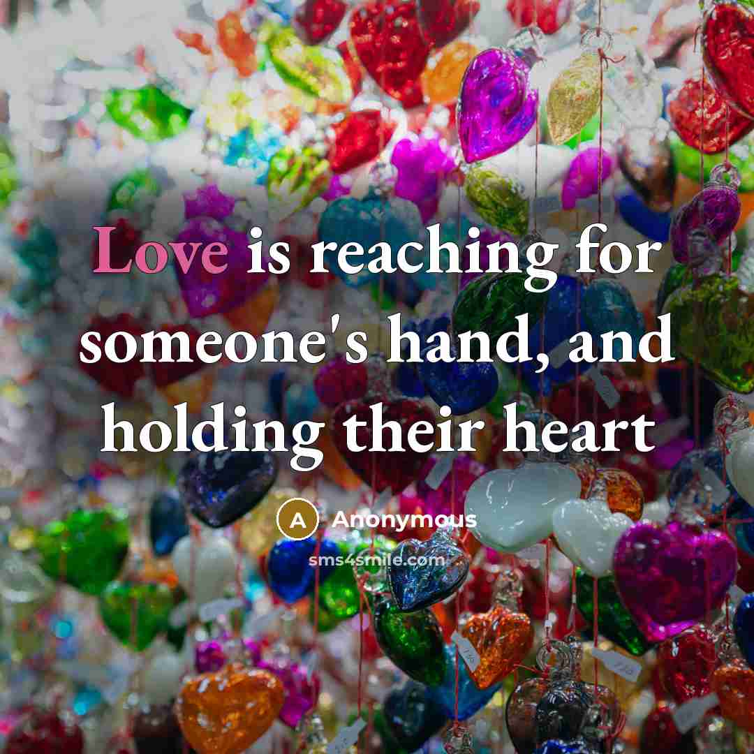 “Love is reaching for someone's hand, and holding their heart…” quote by Anonymous