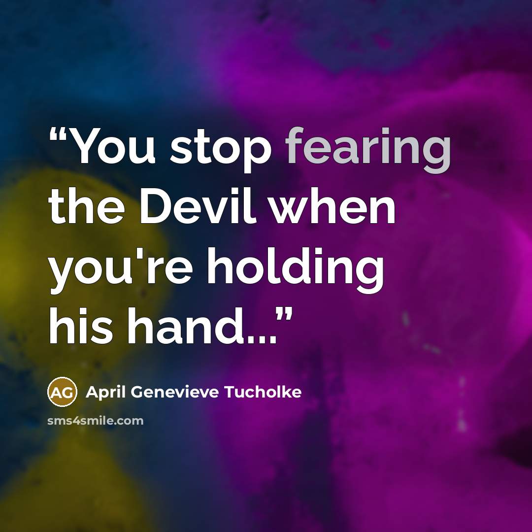 “You stop fearing the Devil when you're holding his hand...” quote by April Genevieve Tucholke