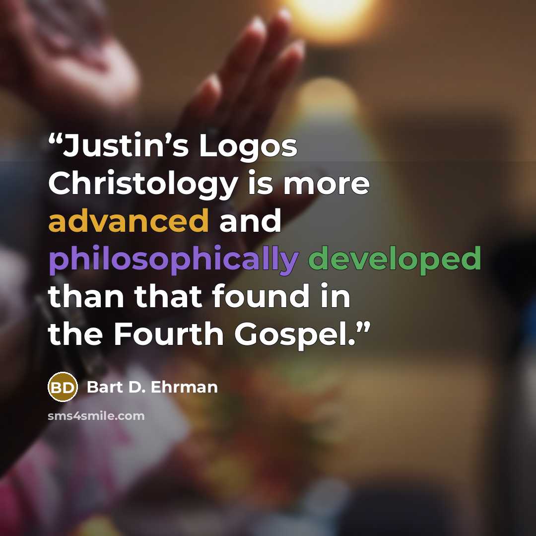“Justin’s Logos Christology is more advanced and philosophically developed than that found in the Fourth Gospel.” quote by Bart D. Ehrman