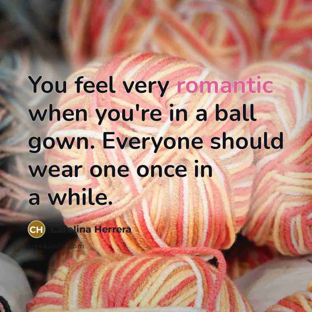 “You feel very romantic when you're in a ball gown.…” quote by Carolina Herrera