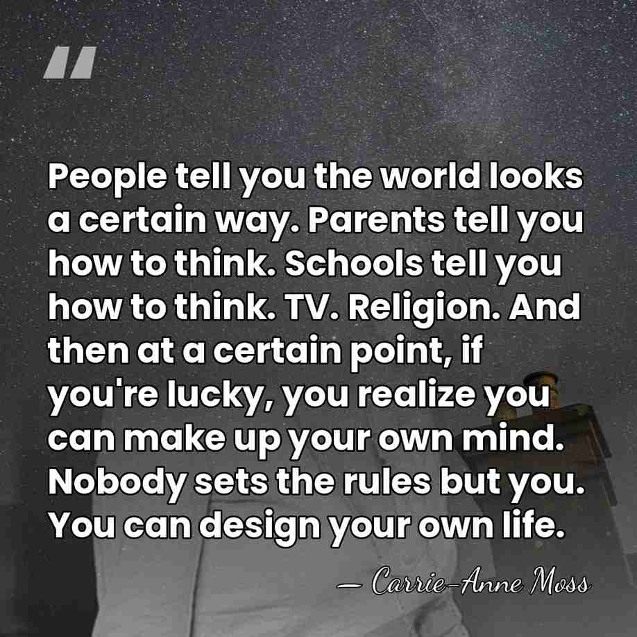 People tell you the world looks a certain way. Parents tell you&hellip; - Carrie-Anne Moss