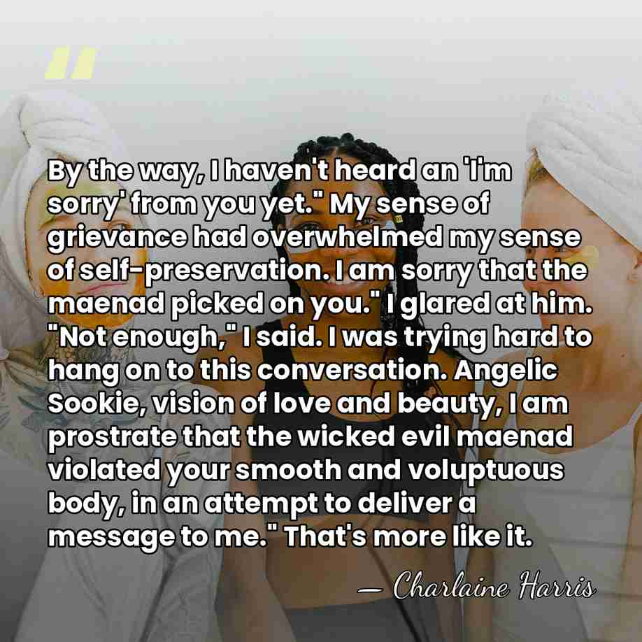 By the way, I haven't heard an 'I'm sorry' from you yet."&hellip; - Charlaine Harris