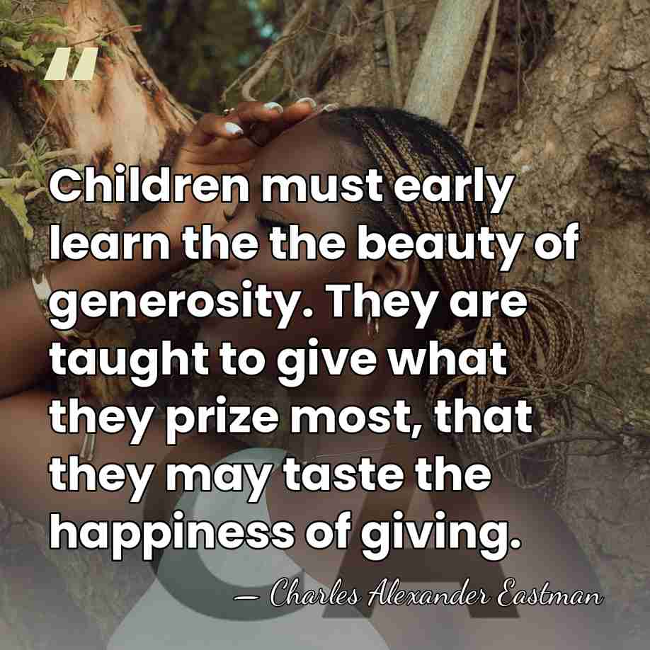 Children must early learn the the beauty of generosity. They are taught&hellip; - Charles Alexander Eastman
