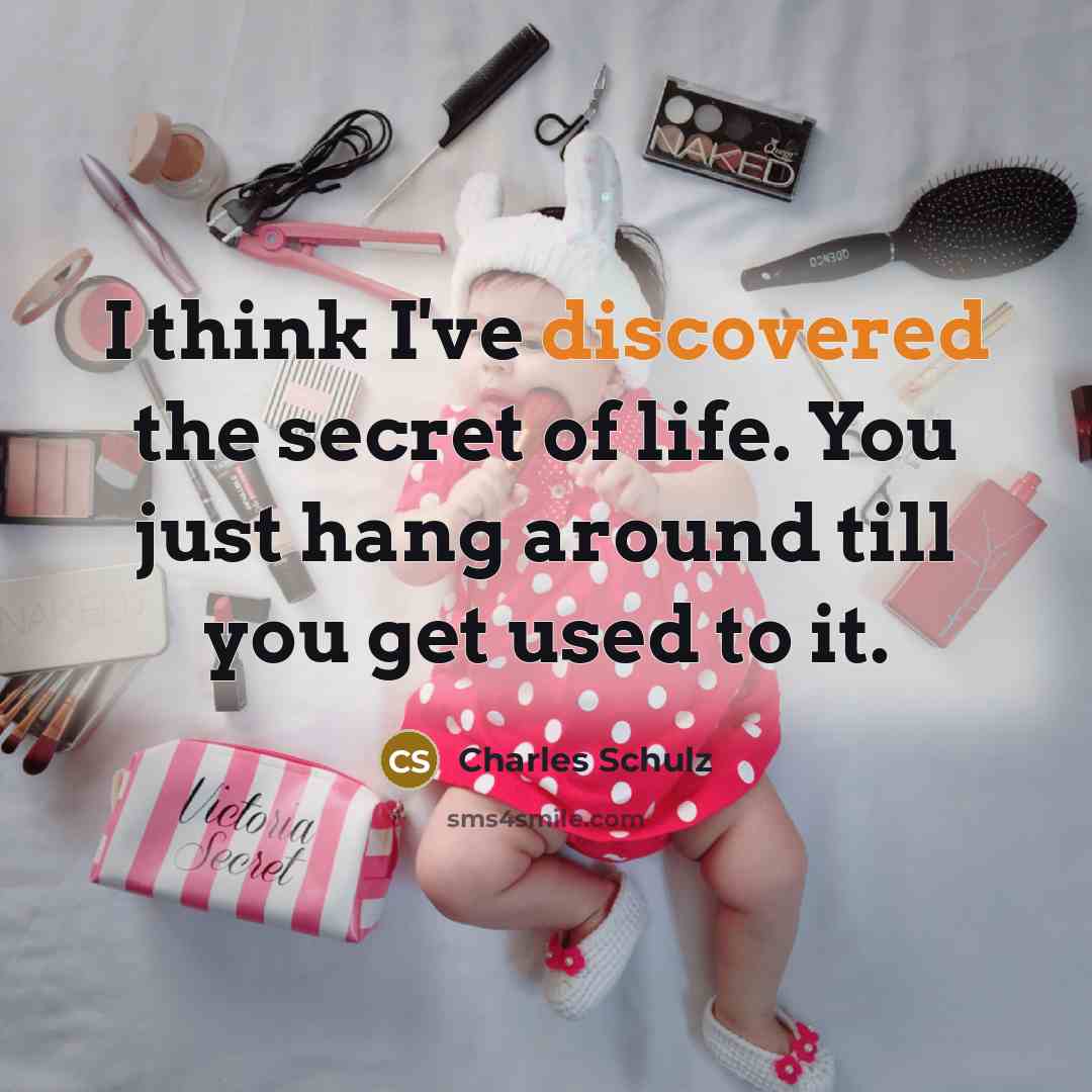 “I think I've discovered the secret of life. You just hang around till you get used to it.” quote by Charles Schulz