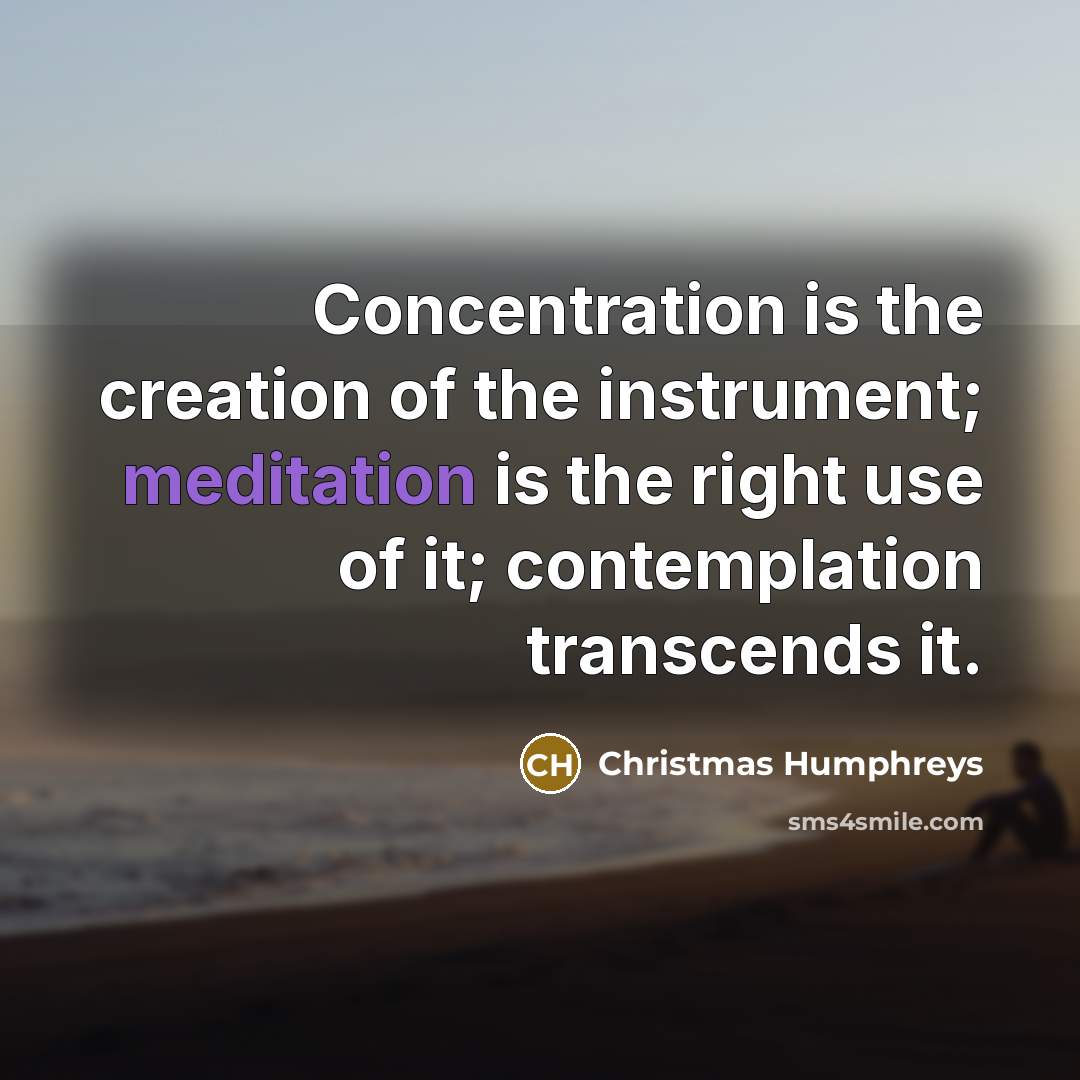 “Concentration is the creation of the instrument; meditation is the…” quote by Christmas Humphreys