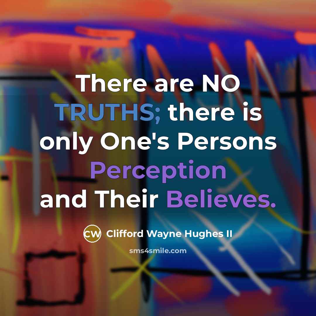 “There are NO TRUTHS; there is only One's Persons Perception and Their Believes.” quote by Clifford Wayne Hughes II