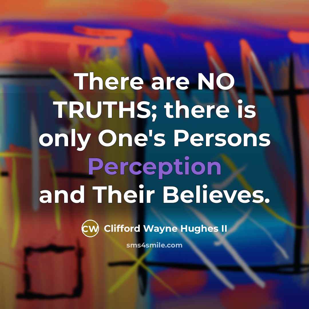 “There are NO TRUTHS; there is only One's Persons Perception and Their Believes.” quote by Clifford Wayne Hughes II