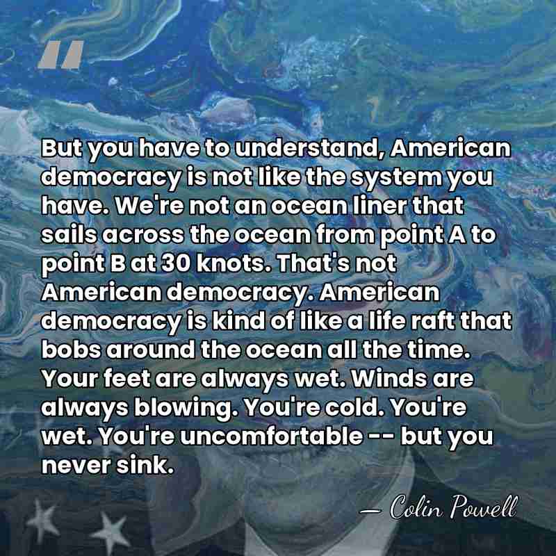 But you have to understand, American democracy is not like the system&hellip; - Colin Powell