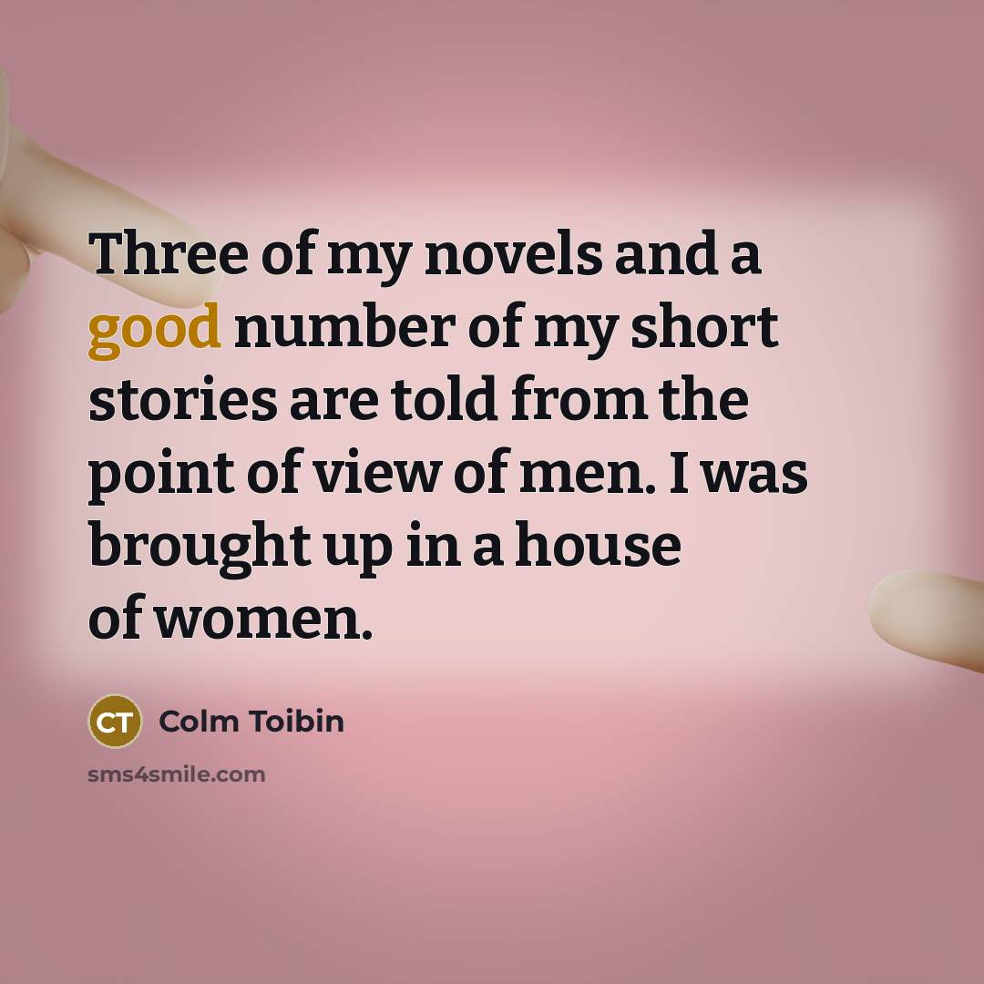 “Three of my novels and a good number of my…” quote by Colm Toibin