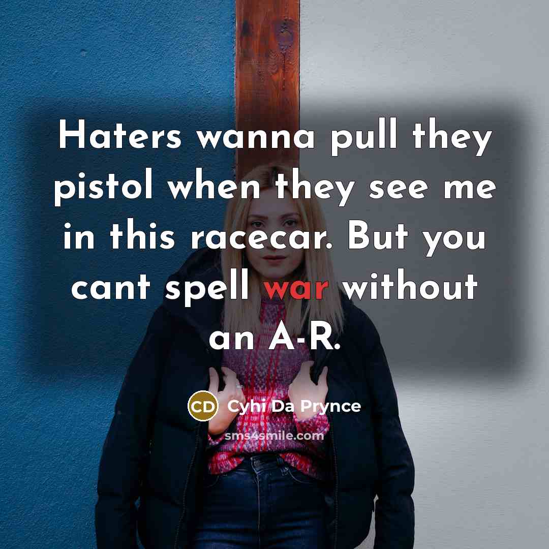 “Haters wanna pull they pistol when they see me in this racecar. But you cant spell war without an A-R.” quote by Cyhi Da Prynce