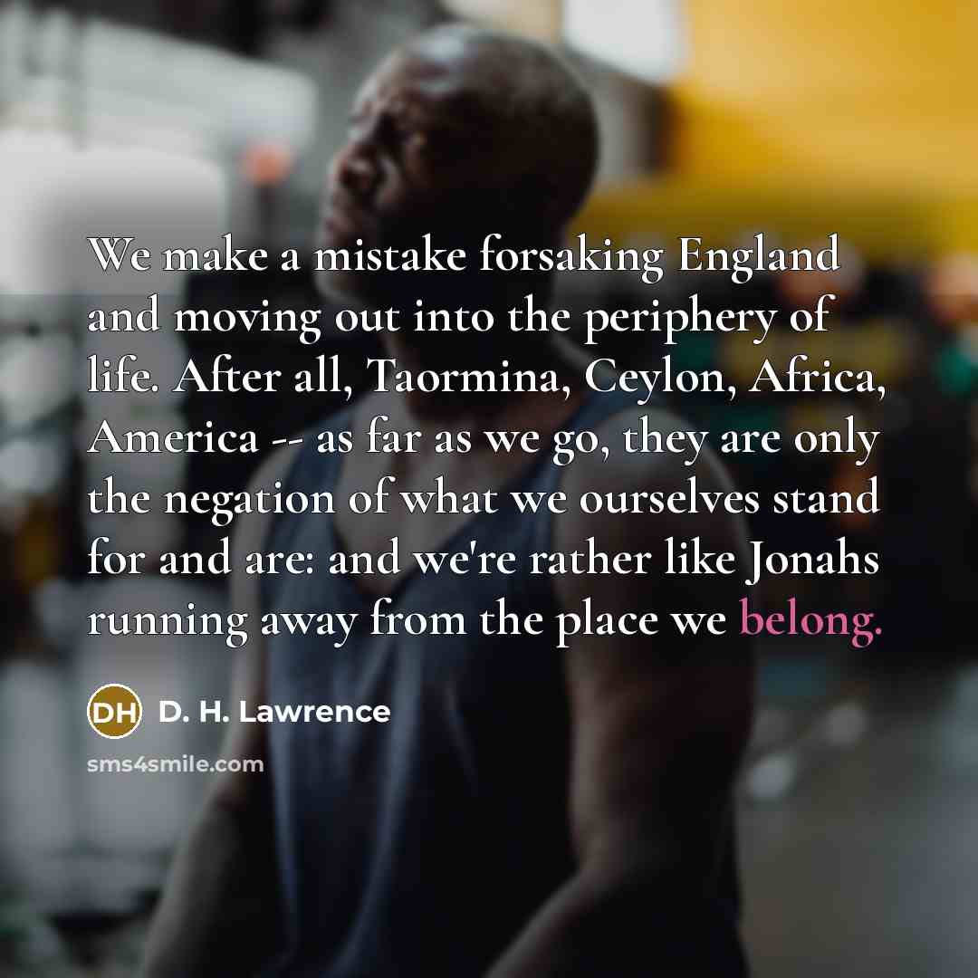 “We make a mistake forsaking England and moving out into…” quote by D. H. Lawrence