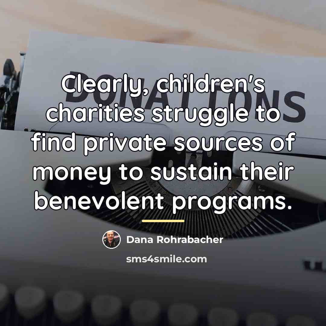 “Clearly, children's charities struggle to find private sources of money…” quote by Dana Rohrabacher
