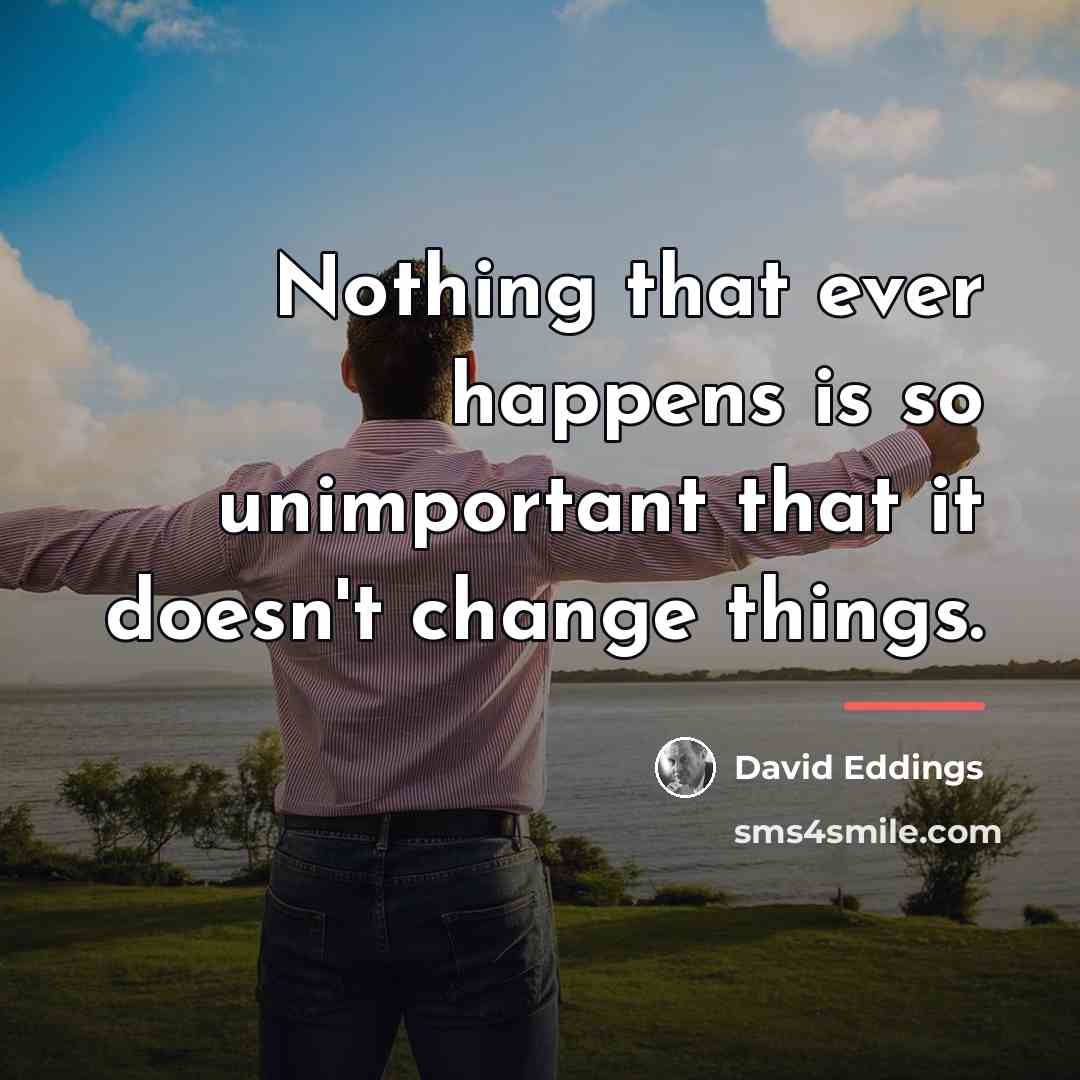 “Nothing that ever happens is so unimportant that it doesn't…” quote by David Eddings