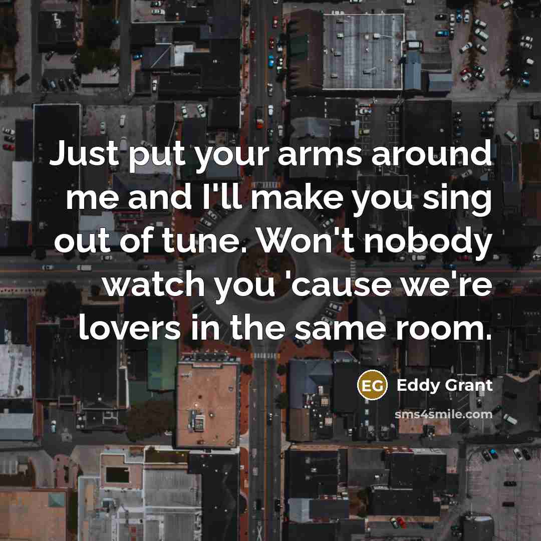 “Just put your arms around me and I'll make you…” quote by Eddy Grant