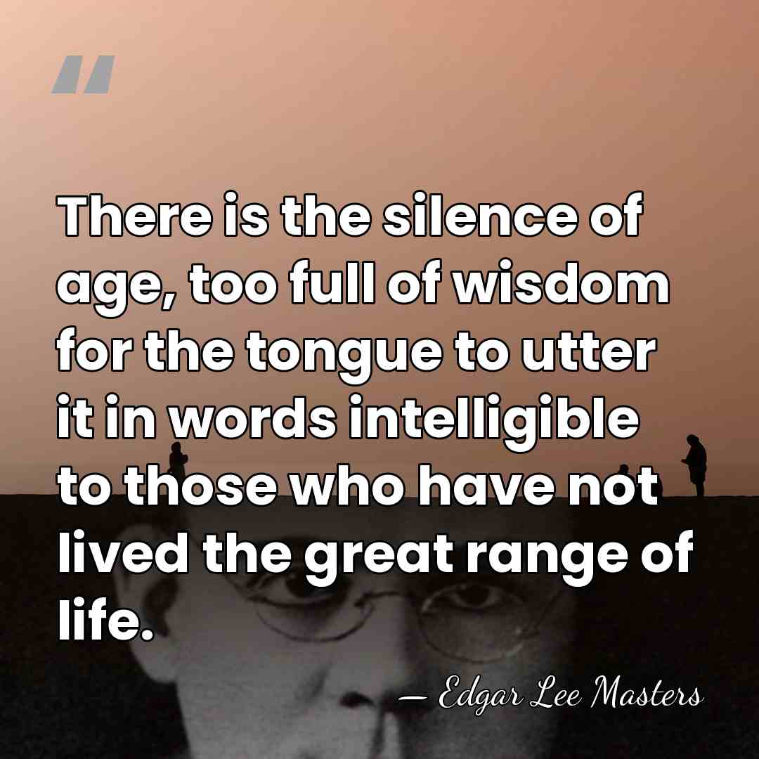 There is the silence of age, too full of wisdom for the&hellip; - Edgar Lee Masters