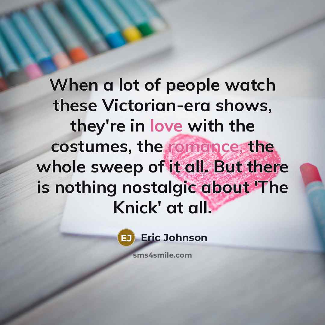 “When a lot of people watch these Victorian-era shows, they're…” quote by Eric Johnson