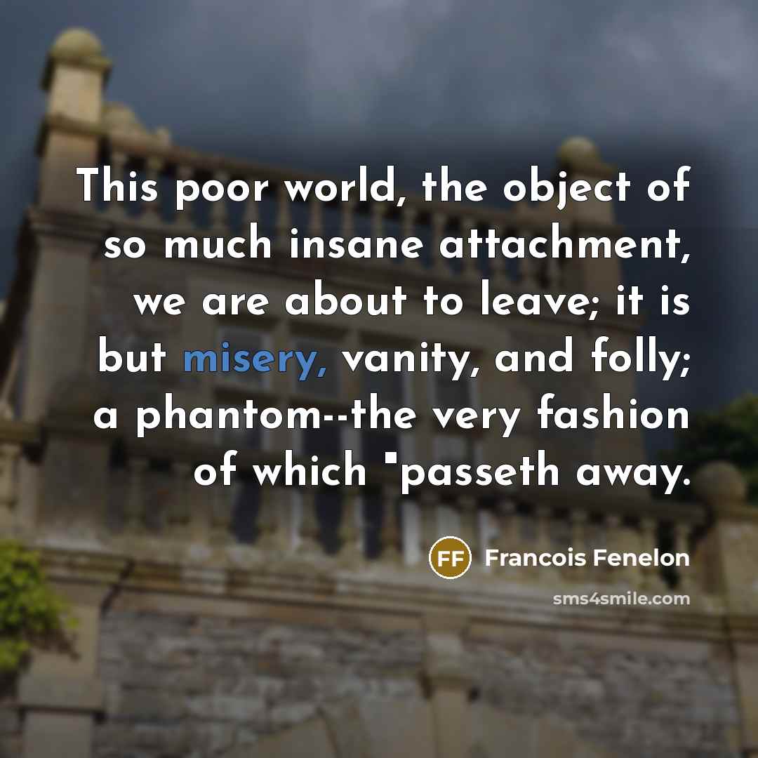 “This poor world, the object of so much insane attachment,…” quote by Francois Fenelon