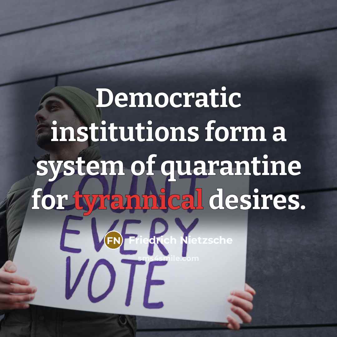 “Democratic institutions form a system of quarantine for tyrannical desires.…” quote by Friedrich Nietzsche