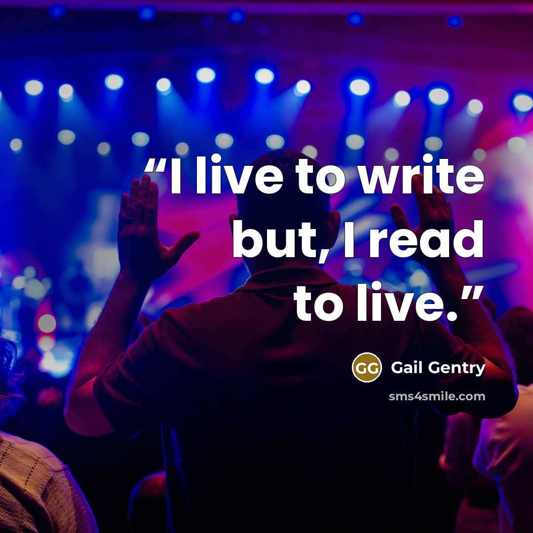 “I live to write but, I read to live.” quote by Gail Gentry