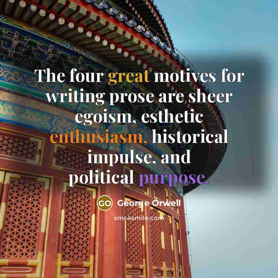 “The four great motives for writing prose are sheer egoism,…” quote by George Orwell